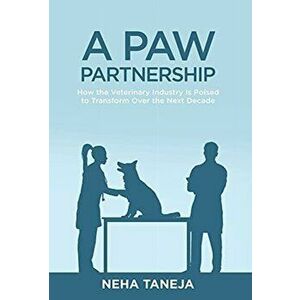 A Paw Partnership: How the Veterinary Industry is Poised to Transform Over the Next Decade, Hardcover - Neha Taneja imagine