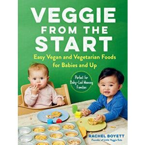 Veggie from the Start: Easy Vegan and Vegetarian Foods for Babies and Up--Perfect for Baby-Led Weaning Families - Rachel Boyett imagine