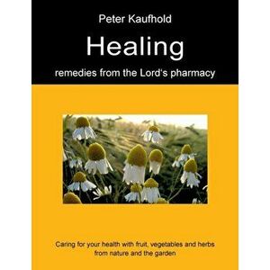 Healing remedies from the Lord's pharmacy - Volume 1: Caring for your health with fruit, vegetables and herbs from nature and the garden - Peter Kaufh imagine