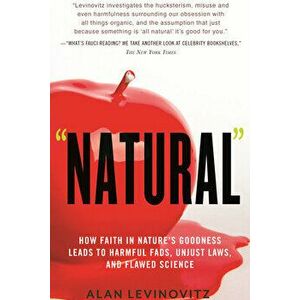 Natural: How Faith in Nature's Goodness Leads to Harmful Fads, Unjust Laws, and Flawed Science, Paperback - Alan Levinovitz imagine