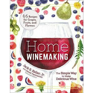 Home Winemaking: The Simple Way to Make Delicious Wine, Paperback - Jack B. Keller imagine