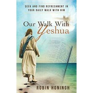 Our Walk with Yeshua: Seek and Find Refreshment in Your Daily Walk with Him, Paperback - Robin Honingh imagine