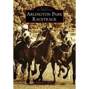Arlington Park Racetrack, Paperback - Kimberly A. Rinker imagine