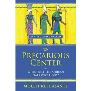 The Precarious Center, or When Will the African Narrative Hold?, Paperback - Molefi Kete Asante imagine