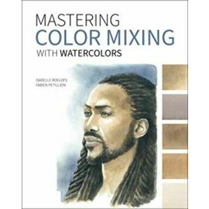 Mastering Color Mixing with Watercolors, Paperback - Isabelle Roelofs imagine