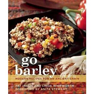 Go Barley: Modern Recipes for an Ancient Grain, Paperback - Pat Inglis imagine