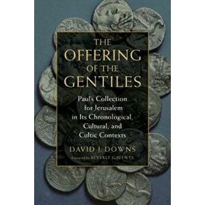 Offering of the Gentiles: Paul's Collection for Jerusalem in Its Chronological, Cultural, and Cultic Contexts, Paperback - David J. Downs imagine