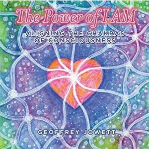The Power of I Am: Aligning the Chakras of Consciousness, Paperback - Geoffrey Jowett imagine
