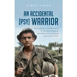 An Accidental (psy) Warrior: One soldier's recollections of the psychological operations efforts during the Vietnam War - Albert Viator imagine