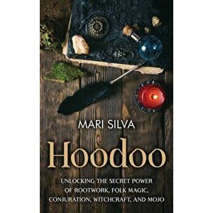 Hoodoo: Unlocking the Secret Power of Rootwork, Folk Magic, Conjuration, Witchcraft, and Mojo, Hardcover - Mari Silva imagine