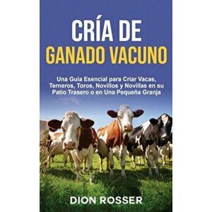 Cría de ganado vacuno: Una guía esencial para criar vacas, terneros, toros, novillos y novillas en su patio trasero o en una pequeña granja - Dion Ros imagine