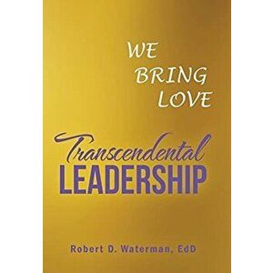 Transcendental Leadership: We Bring Love, Hardcover - Robert D. Waterman Edd imagine