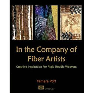 In the Company of Fiber Artists: Creative Inspiration for Rigid Heddle Weavers, Paperback - Tamara Poff imagine