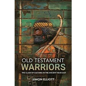 Old Testament Warriors: The Clash of Cultures in the Ancient Near East, Hardcover - Simon Elliott imagine