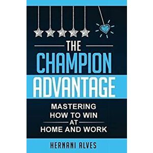 The Champion Advantage - Mastering How To WIN at Home and Work, Hardcover - Hernani Alves imagine