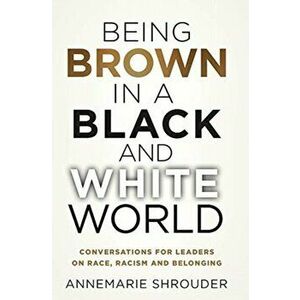 Being Brown in a Black and White World. Conversations for Leaders about Race, Racism and Belonging, Hardcover - Annemarie Shrouder imagine