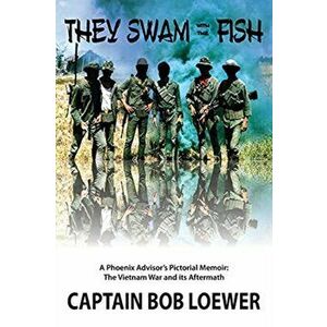 They Swam with the Fish: A Phoenix Advisor's Pictorial Memoir: The Vietnam War and its Aftermath, Paperback - Bob Loewer imagine