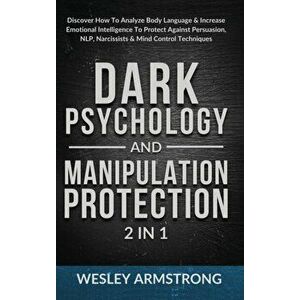 Dark Psychology and Manipulation Protection 2 in 1: Discover How To Analyze Body Language & Increase Emotional Intelligence To Protect Against Persuas imagine