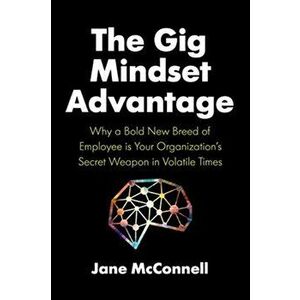 The Gig Mindset Advantage: Why a Bold New Breed of Employee Is Your Organization's Secret Weapon in Volatile Times - Jane McConnell imagine