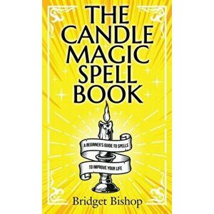 The Candle Magic Spell Book: A Beginner's Guide to Spells to Improve Your Life, Hardcover - Bridget Bishop imagine