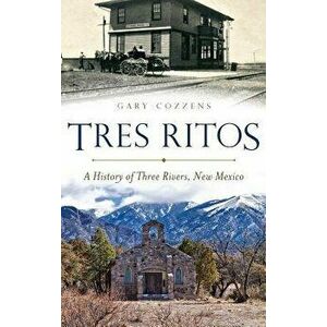 Tres Ritos: A History of Three Rivers, New Mexico, Hardcover - Gary Cozzens imagine
