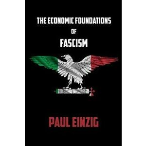 The Economic Foundations of Fascism, Paperback - Paul Einzig imagine