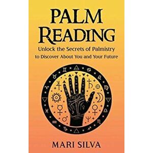 Palm Reading: Unlock the Secrets of Palmistry to Discover About You and Your Future, Hardcover - Mari Silva imagine