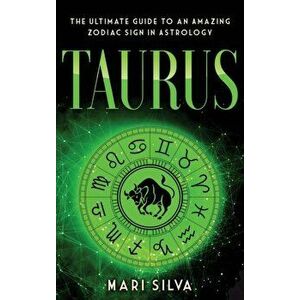 Taurus: The Ultimate Guide to an Amazing Zodiac Sign in Astrology: The Ultimate Guide to an Amazing Zodiac Sign in Astrology - Mari Silva imagine