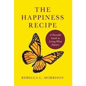 The Happiness Recipe: A Powerful Guide to Living What Matters, Hardcover - Rebecca C. Morrison imagine