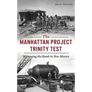 Manhattan Project Trinity Test: Witnessing the Bomb in New Mexico, Hardcover - Elva K. Österreich imagine