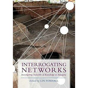 Interrogating Networks: Investigating Networks of Knowledge in Antiquity, Paperback - Lin Foxhall imagine