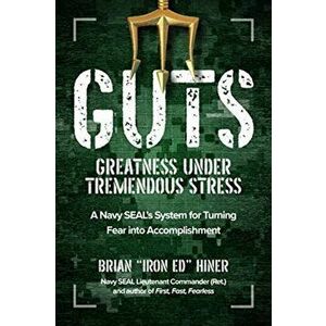 Guts: Greatness Under Tremendous Stress: A Navy Seal's System for Turning Fear Into Accomplishment, Hardcover - Brian Iron Ed Hiner imagine