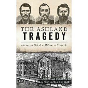 Ashland Tragedy: Murder, a Mob and a Militia in Kentucky, Hardcover - H. E. Joe Castle imagine