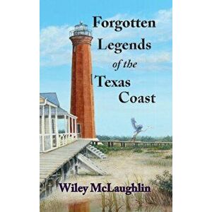 Forgotten Legends Of the Texas Coast, Hardcover - Wiley McLaughlin imagine