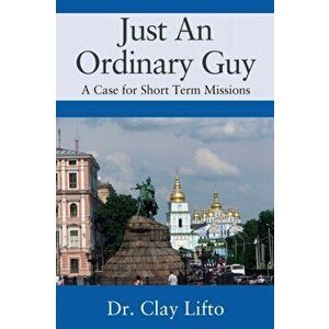 Just An Ordinary Guy: A Case for Short Term Missions, Paperback - Clay Lifto imagine