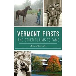 Vermont Firsts and Other Claims to Fame, Hardcover - Richard B. Smith imagine