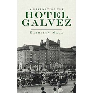 History of the Hotel Galvez, Hardcover - Kathleen Maca imagine