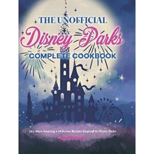 The Unofficial Disney Parks Complete Cookbook: 365-Days Amazing & Delicious Recipes Inspired by Disney Parks, Hardcover - Mary Stillman imagine