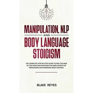 Manipulation, NLP and Body Language Stoicism: The Complete Step-by-Step Guide to Win the War of the Mind and Discover the Dark Secrets of Persuasion a imagine