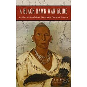 Black Hawk War Guide: Landmarks, Battlefields, Museums and Firsthand Accounts, Hardcover - Ben Strand imagine