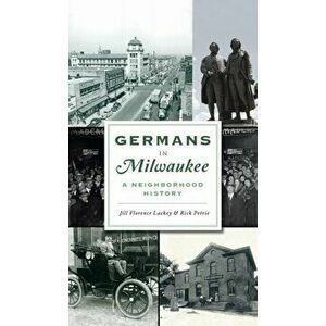 Germans in Milwaukee: A Neighborhood History, Hardcover - Jill Florence Lackey imagine