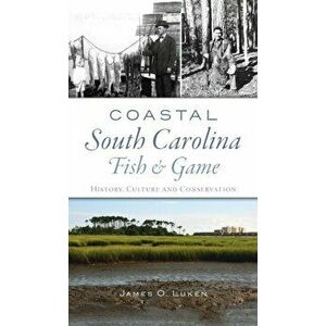 Coastal South Carolina Fish and Game: History, Culture and Conservation, Hardcover - James O. Luken imagine