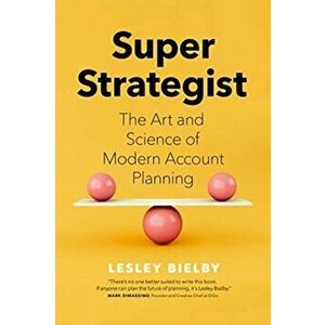 Super Strategist: The Art and Science of Modern Account Planning, Hardcover - Lesley Bielby imagine