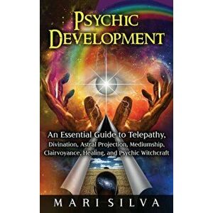 Psychic Development: An Essential Guide to Telepathy, Divination, Astral Projection, Mediumship, Clairvoyance, Healing, and Psychic Witchcr - Mari Sil imagine