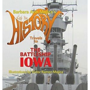 Little Miss HISTORY Travels to The Battleship IOWA: Volume 13, Hardcover - Barbara Ann Mojica imagine