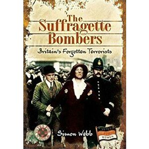 The Suffragette Bombers: Britain's Forgotten Terrorists, Paperback - Simon Webb imagine