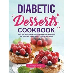 Diabetic Desserts Cookbook: Easy and Mouthwatering Diabetic Recipes and Ideas for Low-Carb Breads, Cakes, Cookies and More - Carolyn Floyd imagine