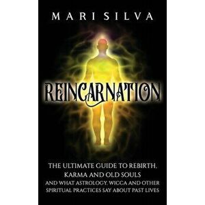 Reincarnation: The Ultimate Guide to Rebirth, Karma and Old Souls and What Astrology, Wicca and Other Spiritual Practices Say About P - Mari Silva imagine