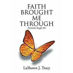 Faith Brought Me Through - Fortitude Taught Me, Paperback - Lashawn J. Tracy imagine