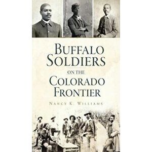 Buffalo Soldiers on the Colorado Frontier, Hardcover - Nancy K. Williams imagine